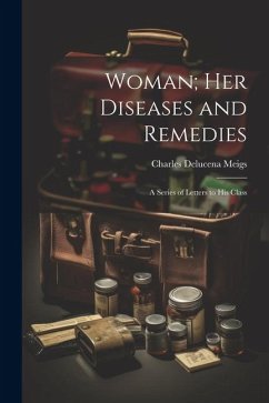 Woman; Her Diseases and Remedies: A Series of Letters to His Class - Meigs, Charles Delucena