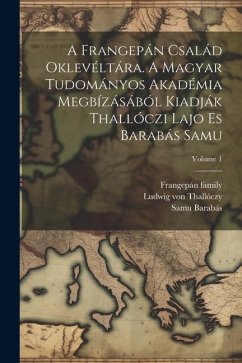 A Frangepán család oklevéltára. A Magyar Tudományos Akadémia megbízásából kiadják Thallóczi Lajo es Barabás Samu; Volume 1 - Family, Frangepán; Samu, Barabás