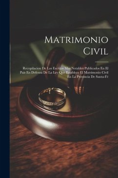 Matrimonio Civil: Recopilacion De Los Escritos Mas Notables Publicados En El Pais En Defensa De La Ley Que Establece El Matrimonio Civil - Anonymous