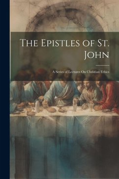Cover The Epistles of St. John: A Series of Lectures On Christian Ethics