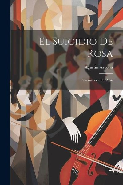 El suicidio de Rosa: Zarzuela en un acto El suicidio de Rosa: Zarzuela en un acto