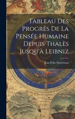 Tableau Des Progrès De La Pensée Humaine Depuis Thalès Jusqu'à Leibniz - Nourrisson, Jean Félix