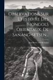 Observations Sur L'histoire Des Mongols Orientaux, De Sanang-setsen...
