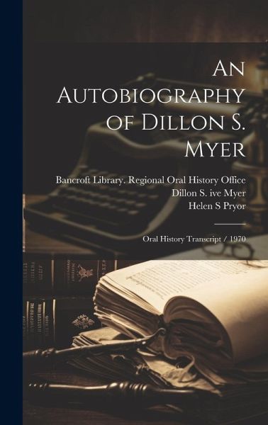 An Autobiography of Dillon S. Myer: Oral History Transcript / 1970 An Autobiography of Dillon S. Myer: Oral History Transcript / 1970