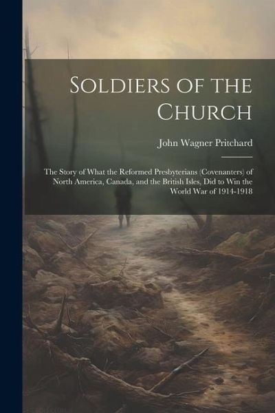 Soldiers of the Church: The Story of What the Reformed Presbyterians (Covenanters) of North America, Canada, and the British Isles, Did to Win Soldiers of the Church: The Story of What the Reformed Presbyterians (Covenanters) of North America, Canada, and the British Isles, Did to Win