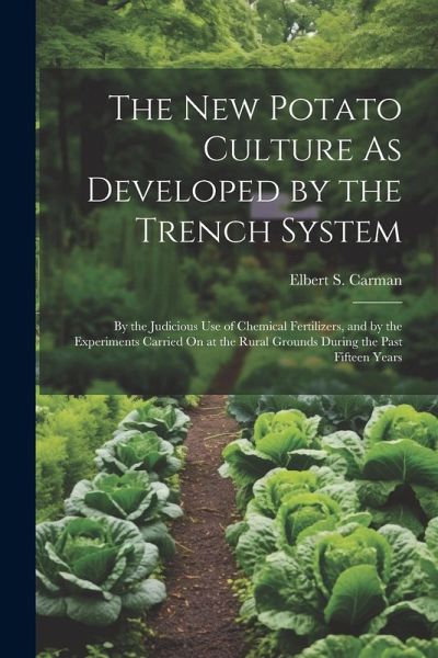 The New Potato Culture As Developed by the Trench System: By the Judicious Use of Chemical Fertilizers, and by the Experiments Carried On at the Rural