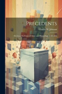 Precedents: Decisions On Points of Order and Phraseology, 1789-1898 - Johnson, Charles W.