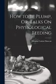 How to Be Plump, Or, Talks On Physiological Feeding