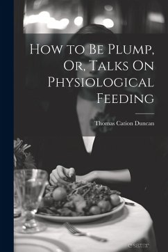 How to Be Plump, Or, Talks On Physiological Feeding - Duncan, Thomas Cation