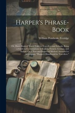 Harper's Phrase-Book: Or, Hand-Book of Travel Talk for Travellers and Schools. Being a Guide to Conversations in English, French, German, an - Fetridge, William Pembroke