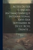 Actes Du Ier Congrès Antimaçonnique International Xxvi-xxx Septembre M Dccc Xcvi, Trente ...