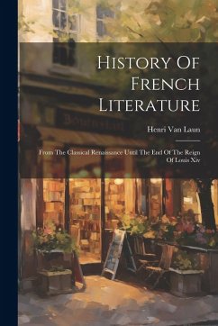 Cover History Of French Literature: From The Classical Renaissance Until The End Of The Reign Of Louis Xiv