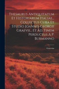 Thesaurus Antiquitatum Et Historiarum Italiae... Collectus Cura Et Studio Joannis-georgii Graevii... Et Ad. Finem Perductus A P. Burmanno