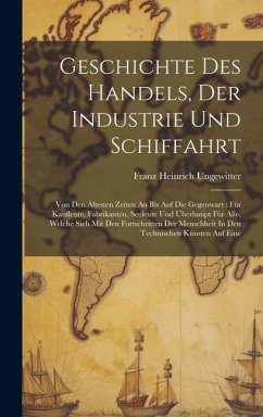 Cover Geschichte Des Handels, Der Industrie Und Schiffahrt: Von Den Ältesten Zeiten An Bis Auf Die Gegenwart: Für Kaufleute, Fabrikanten, Seeleute Und Überh