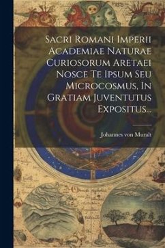 Sacri Romani Imperii Academiae Naturae Curiosorum Aretaei Nosce Te Ipsum Seu Microcosmus, In Gratiam Juventutus Expositus... - Muralt, Johannes Von