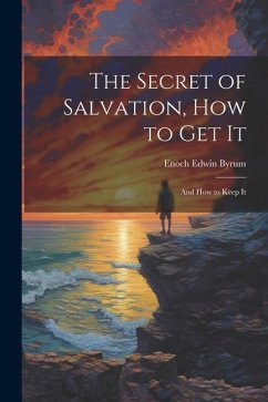 The Secret of Salvation, How to Get It: And How to Keep It - Byrum, Enoch Edwin