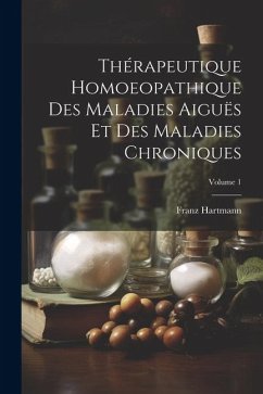 Thérapeutique Homoeopathique Des Maladies Aiguës Et Des Maladies Chroniques; Volume 1 - Hartmann, Franz