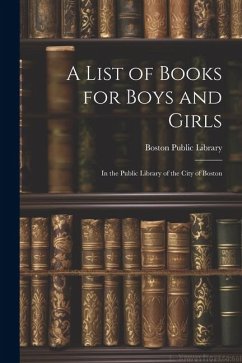 A List of Books for Boys and Girls: In the Public Library of the City of Boston