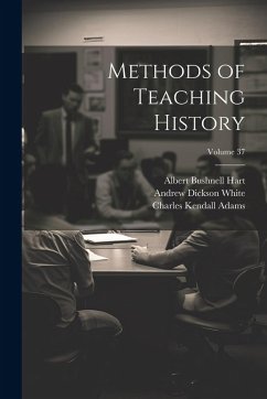 Methods of Teaching History; Volume 37 - Seeley, John Robert; Adams, Herbert Baxter; Hart, Albert Bushnell