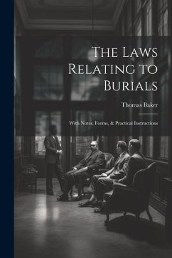 The Laws Relating to Burials: With Notes, Forms, & Practical Instructions - Baker, Thomas