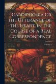 Cardiphonia Or the Utterance of the Heart, in the Course of a Real Correspondence; Volume 2 Cardiphonia Or the Utterance of the Heart, in the Course of a Real Correspondence; Volume 2
