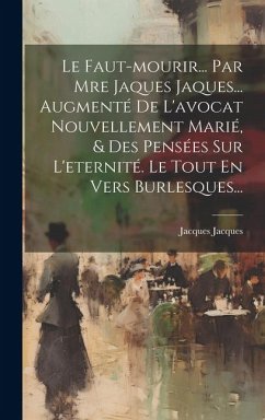 Le Faut-mourir... Par Mre Jaques Jaques... Augmenté De L'avocat Nouvellement Marié, & Des Pensées Sur L'eternité. Le Tout En Vers Burlesques... - Jacques, Jacques