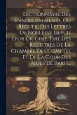 Dictionnaire Des Ennoblissements, Ou Recueil Des Lettres De Noblesse Depuis Leur Origine, Tiré Des Registres De La Chambre Des Comptes Et De La Cour D Dictionnaire Des Ennoblissements, Ou Recueil Des Lettres De Noblesse Depuis Leur Origine, Tiré Des Registres De La Chambre Des Comptes Et De La Cour D