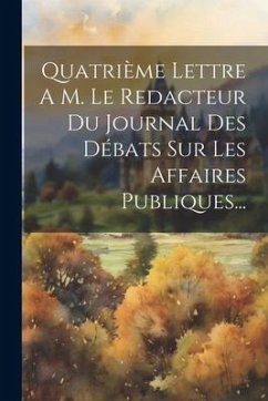 Quatrième Lettre A M. Le Redacteur Du Journal Des Débats Sur Les Affaires Publiques... - Anonymous