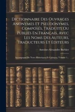 Dictionnaire Des Ouvrages Anonymes Et Pseudonymes, Composés, Traduits Ou Publiés En Français, Avec Les Noms Des Auteurs, Traducteurs Et Editeurs: Acco - Barbier, Antoine-Alexandre