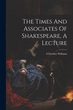 The Times And Associates Of Shakespeare, A Lecture - Williams, S. Fletcher