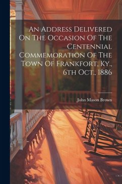 An Address Delivered On The Occasion Of The Centennial Commemoration Of The Town Of Frankfort, Ky., 6th Oct., 1886 - Brown, John Mason