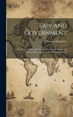 Law and Government: The Origin, Nature, Extent, and Necessity of Divine and Human Government, and of Religious Liberty - Kingsbury, Harmon