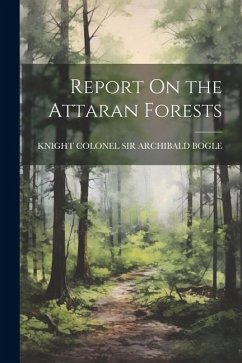 Report On the Attaran Forests - Colonel Archibald Bogle, Knight