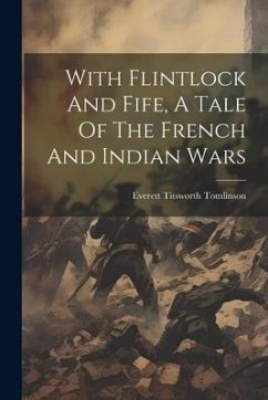 With Flintlock And Fife, A Tale Of The French And Indian Wars - Tomlinson, Everett Titsworth
