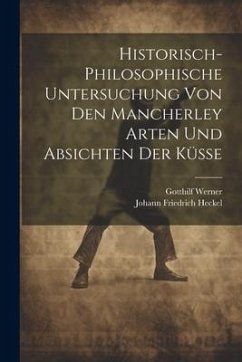 Historisch-philosophische Untersuchung Von Den Mancherley Arten Und Absichten Der Küsse - Heckel, Johann Friedrich; Werner, Gotthilf