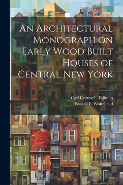 An Architectural Monograph on Early Wood Built Houses of Central New York - Tallman, Carl Cornwell