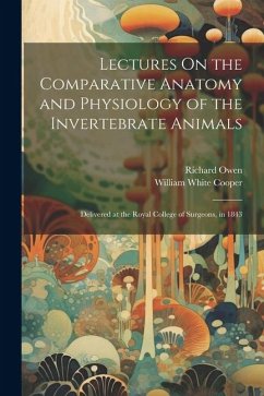 Lectures On the Comparative Anatomy and Physiology of the Invertebrate Animals: Delivered at the Royal College of Surgeons, in 1843 - Owen, Richard; Cooper, William White