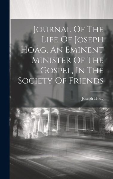 Journal Of The Life Of Joseph Hoag, An Eminent Minister Of The Gospel, In The Society Of Friends Journal Of The Life Of Joseph Hoag, An Eminent Minister Of The Gospel, In The Society Of Friends