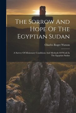 The Sorrow And Hope Of The Egyptian Sudan: A Survey Of Missionary Conditions And Methods Of Work In The Egyptian Sudan - Watson, Charles Roger