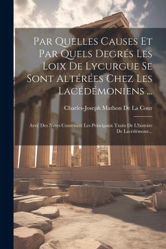 Cover Par Quelles Causes Et Par Quels Degrés Les Loix De Lycurgue Se Sont Altérées Chez Les Lacédémoniens ...: Avec Des Notes Contenant Les Principaux Trait
