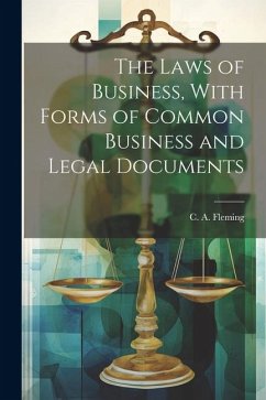 The Laws of Business, With Forms of Common Business and Legal Documents - Fleming, C. A.