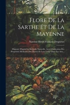 Flore De La Sarthe Et De La Mayenne: Disposée D'après La Methode Naturelle, Avec L'indication Des Propriétés Médicales Des Plantes Et Leur Usage Dans