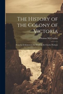 The History of the Colony of Victoria: From Its Settlement to the Death of Sir Charles Hotham - Mccombie, Thomas