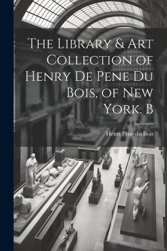 Cover The Library & Art Collection of Henry De Pene Du Bois, of New York. B