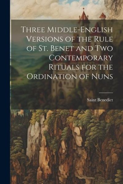 Three Middle-English Versions of the Rule of St. Benet and Two Contemporary Rituals for the Ordination of Nuns Three Middle-English Versions of the Rule of St. Benet and Two Contemporary Rituals for the Ordination of Nuns