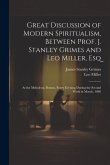 Great Discussion of Modern Spiritualism, Between Prof. J. Stanley Grimes and Leo Miller, Esq: At the Melodeon, Boston, Every Evening During the Second