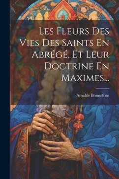 Les Fleurs Des Vies Des Saints En Abrégé, Et Leur Doctrine En Maximes... - Bonnefons, Amable