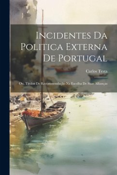 Cover Incidentes Da Politica Externa De Portugal; Ou, Titulos De Recommendação Na Escolha De Suas Allianças