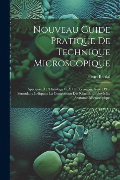 Nouveau Guide Pratique De Technique Microscopique: Appliquée À L'Histologie Et À L'Embryogénie Suivi D'Un Formulaire Indiquant La Composition Des Réac - Berdal, Henri