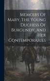 Memoirs Of Mary, The Young Duchess Of Burgundy, And Her Contemporaries